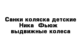 Санки-коляска детские Ника  Фьюж   выдвижные колеса